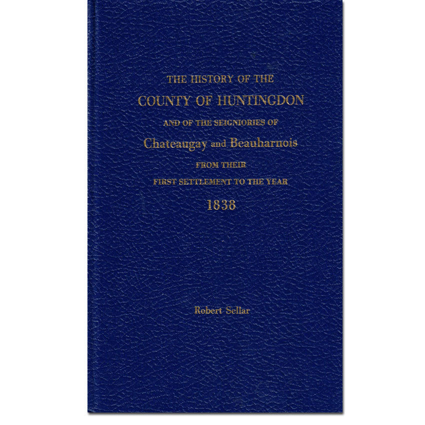 The History of the County of Huntingdon & The Seigniories of Chateaugay & Beauharnois - First Settlement To 1838
