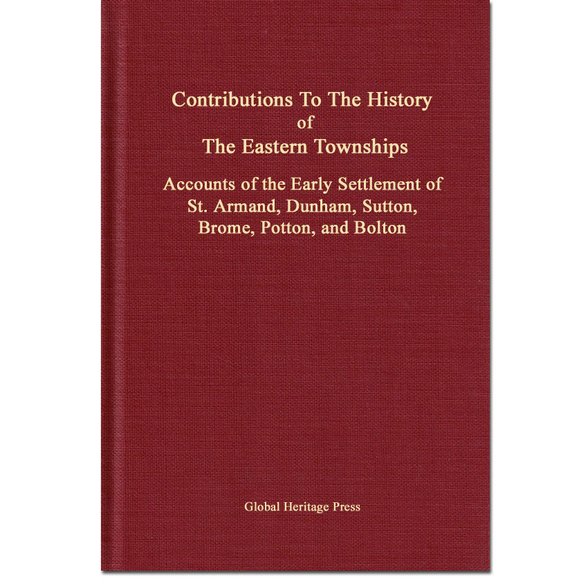Contributions To The History of The Eastern Townships, Accounts of the Early Settlement of St. Armand, Dunham, Sutton, Brome, Potton, and Bolton
