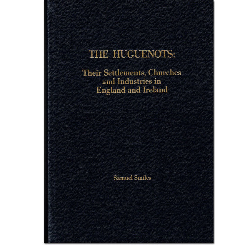 The Huguenots: Their Settlement, Churches, and Industries in England and Ireland