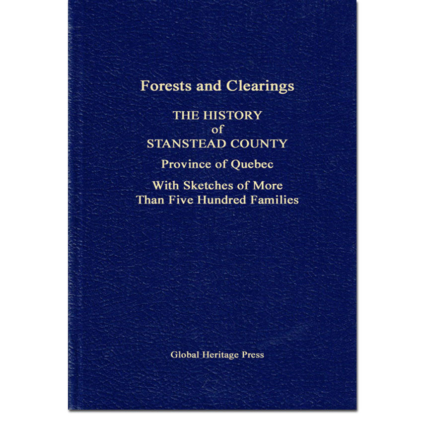 Forests and Clearings - The History of Stanstead County, Province of Quebec, With Sketches of More Than Five Hundred Families