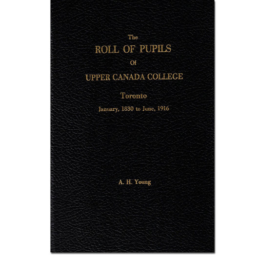 The Roll of Pupils of Upper Canada College Toronto, January 1830 to June 1916