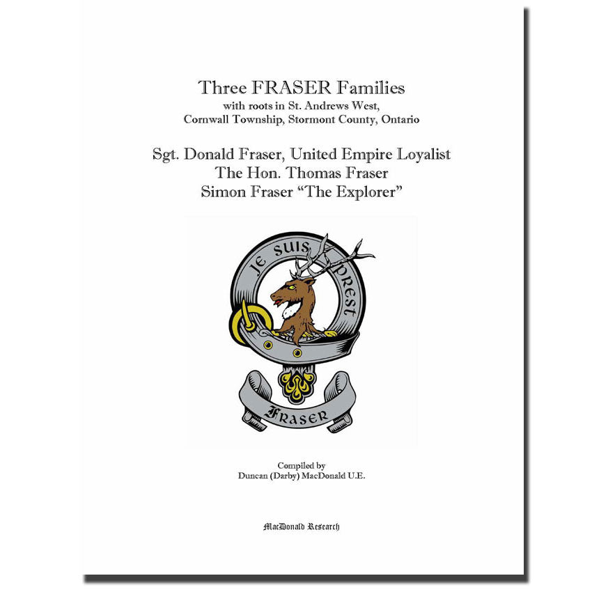 Three FRASER Families with roots in St. Andrews West, Cornwall Township, Stormont County, Ontario. Sgt. Donald Fraser, United Empire Loyalist; The Hon. Thomas Fraser, Simon Fraser The Explorer