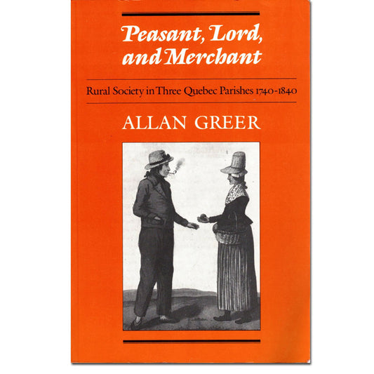 Peasant, Lord, and Merchant - Rural Society in Three Quebec Parishes 1740-1840